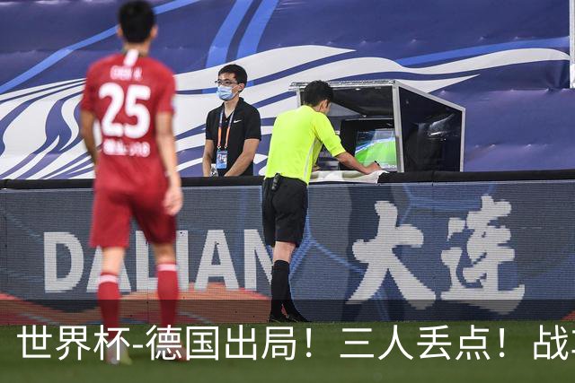 世界杯-德国出局！三人丢点！战车点球战总分4-5巴拉圭止步32强