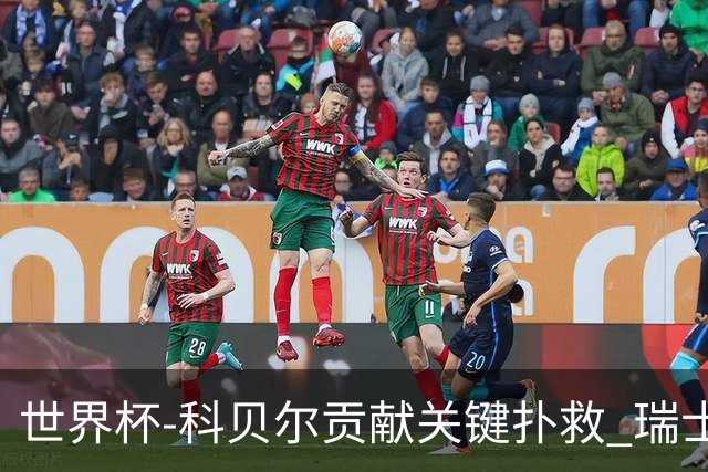 世界杯-科贝尔贡献关键扑救 瑞士半场0-0闷平哥伦比亚