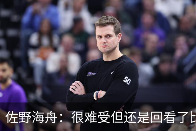 佐野海舟：很难受但还是回看了比赛；巴西球员能一瞬间扭转局势