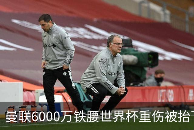 曼联6000万铁腰世界杯重伤被抬下，疑似ACL撕裂泪流满面！夏窗转会恐成泡影