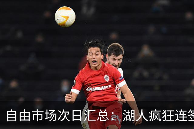 自由市场次日汇总：湖人疯狂连签4人得到凯斯勒 斯玛特加盟火箭