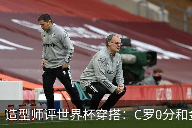 造型师评世界杯穿搭：C罗0分&金钱买不到好品味，梅西、安帅8分