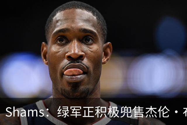 Shams：绿军正积极兜售杰伦·布朗 要价4首轮 布朗并未申请交易